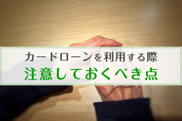 カードローンを利用する際注意しておくべき点