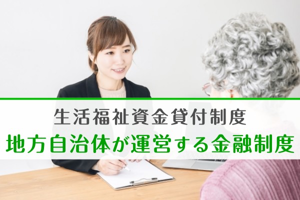 生活福祉資金貸付制度。地方自治体が運営する金融制度